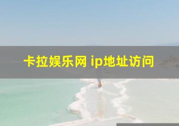 卡拉娱乐网 ip地址访问